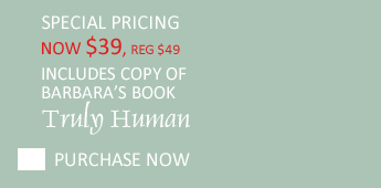 Special pricing now $39 includes copy of barbara's book Truly Human