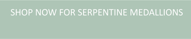 shop now for serpentine medallions